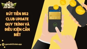 Rút Tiền B52 CLUB Update Quy Trình Và Điều Kiện Cần Biết